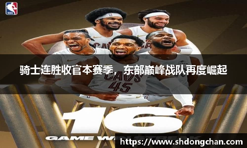 骑士连胜收官本赛季，东部巅峰战队再度崛起