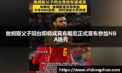 詹姆斯父子同台即将成真布朗尼正式宣布参加NBA选秀
