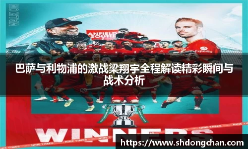 巴萨与利物浦的激战梁翔宇全程解读精彩瞬间与战术分析
