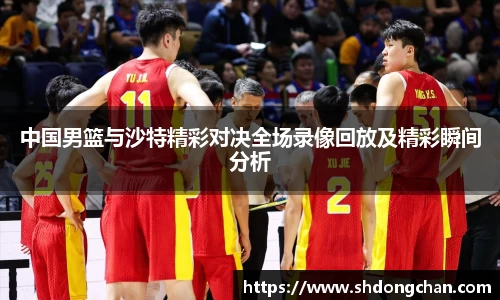 中国男篮与沙特精彩对决全场录像回放及精彩瞬间分析