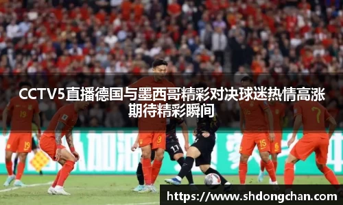 CCTV5直播德国与墨西哥精彩对决球迷热情高涨期待精彩瞬间