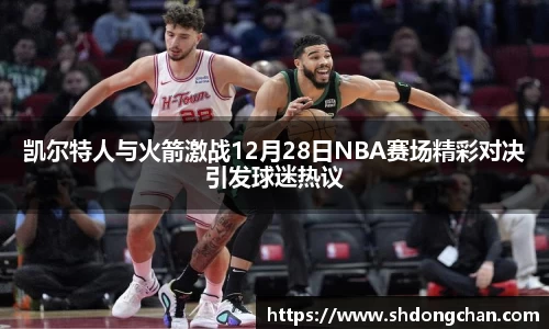 凯尔特人与火箭激战12月28日NBA赛场精彩对决引发球迷热议
