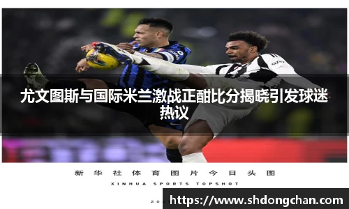 尤文图斯与国际米兰激战正酣比分揭晓引发球迷热议