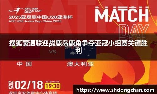 搜狐蒙通联迎战鹿岛鹿角争夺亚冠小组赛关键胜利