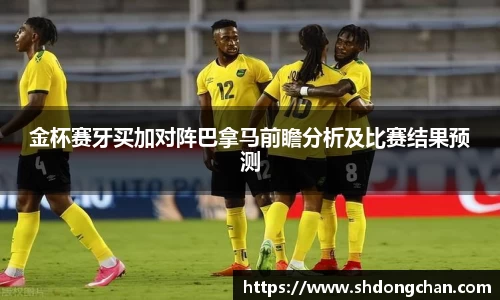 金杯赛牙买加对阵巴拿马前瞻分析及比赛结果预测