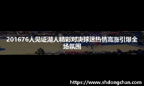 201676人见证湖人精彩对决球迷热情高涨引爆全场氛围