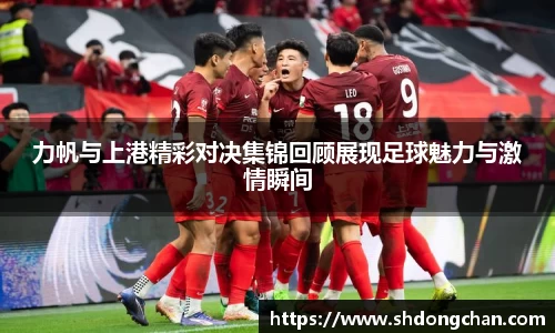 力帆与上港精彩对决集锦回顾展现足球魅力与激情瞬间