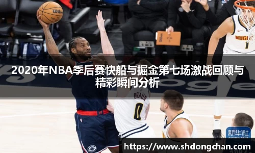 2020年NBA季后赛快船与掘金第七场激战回顾与精彩瞬间分析