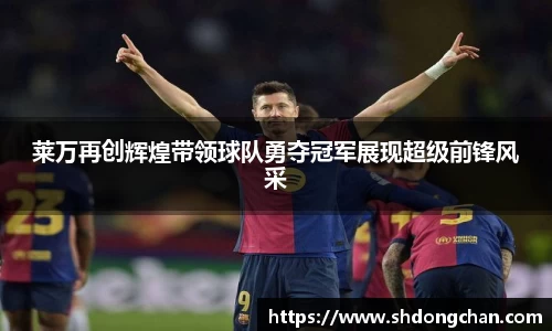 莱万再创辉煌带领球队勇夺冠军展现超级前锋风采