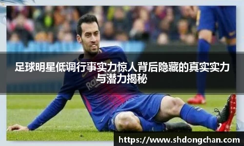 足球明星低调行事实力惊人背后隐藏的真实实力与潜力揭秘