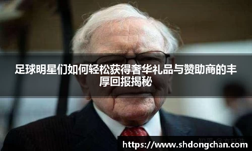 足球明星们如何轻松获得奢华礼品与赞助商的丰厚回报揭秘