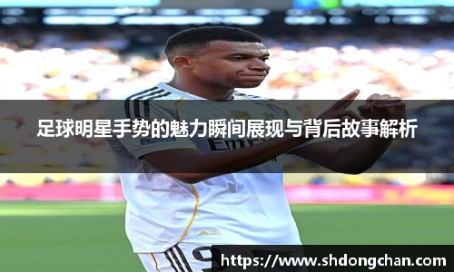 足球明星手势的魅力瞬间展现与背后故事解析