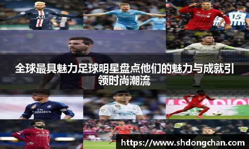 全球最具魅力足球明星盘点他们的魅力与成就引领时尚潮流